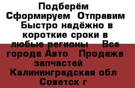 Подберём. Сформируем. Отправим. Быстро надёжно в короткие сроки в любые регионы. - Все города Авто » Продажа запчастей   . Калининградская обл.,Советск г.